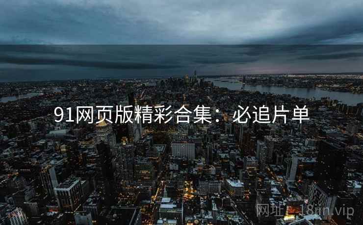 91网页版精彩合集：必追片单