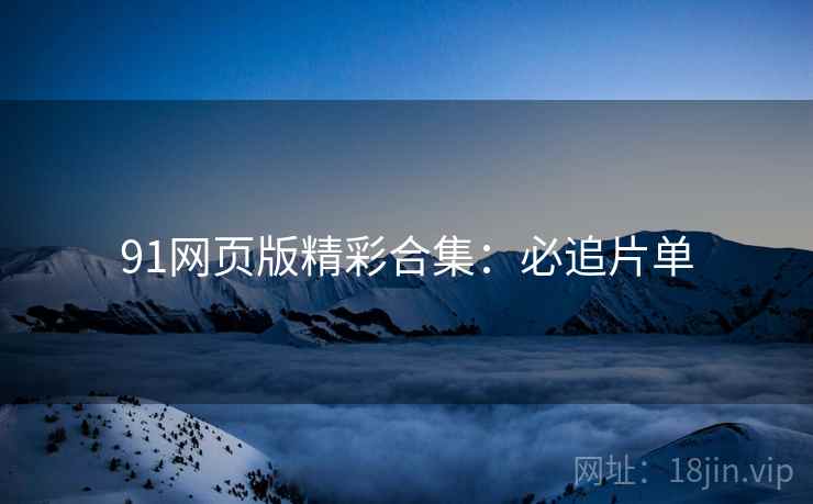 91网页版精彩合集：必追片单