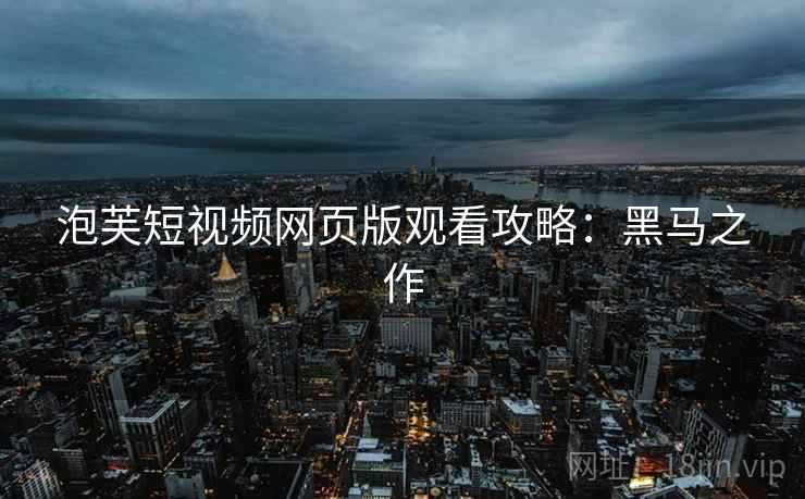 泡芙短视频网页版观看攻略：黑马之作