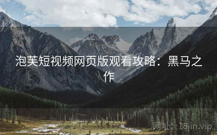 泡芙短视频网页版观看攻略：黑马之作