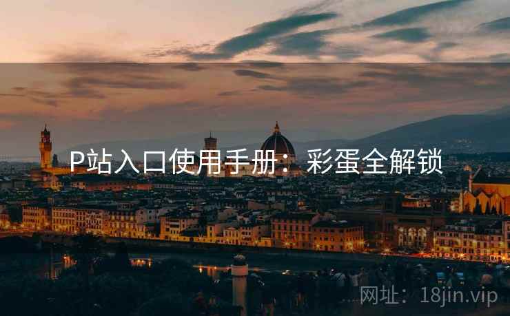 P站入口使用手册：彩蛋全解锁