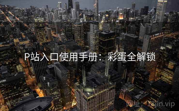 P站入口使用手册：彩蛋全解锁