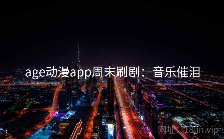age动漫app周末刷剧：音乐催泪