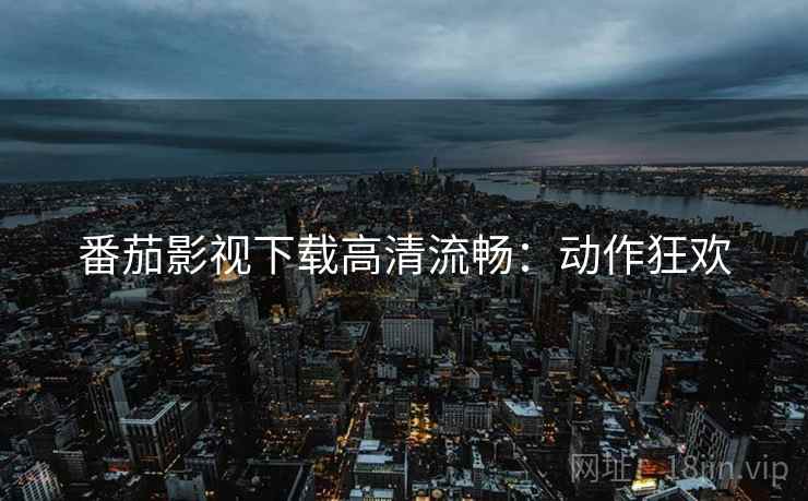 番茄影视下载高清流畅：动作狂欢