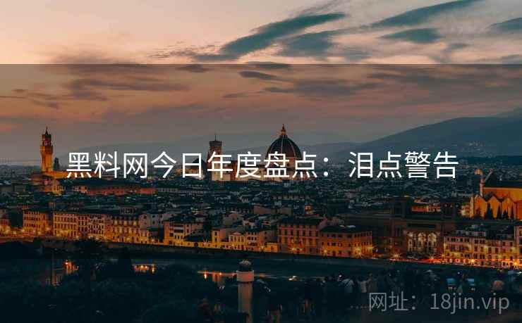 黑料网今日年度盘点：泪点警告