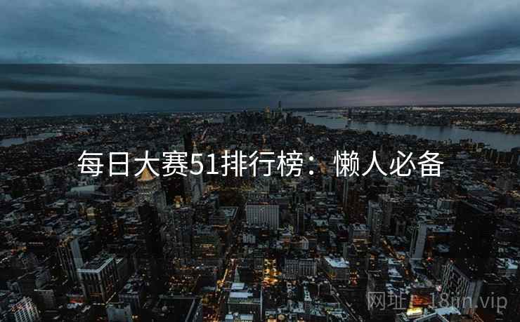每日大赛51排行榜：懒人必备