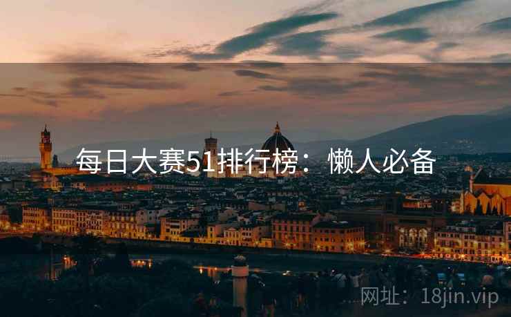 每日大赛51排行榜：懒人必备
