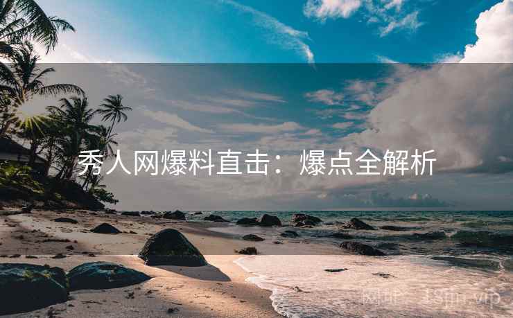 秀人网爆料直击：爆点全解析