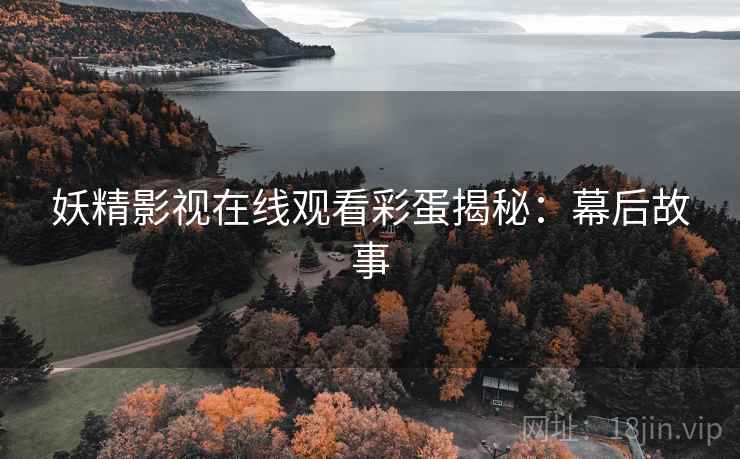 妖精影视在线观看彩蛋揭秘：幕后故事