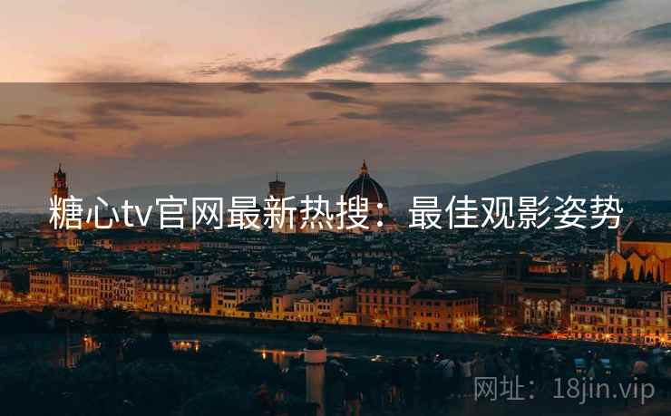 糖心tv官网最新热搜：最佳观影姿势