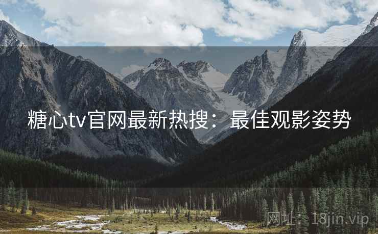 糖心tv官网最新热搜：最佳观影姿势