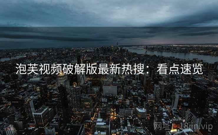 泡芙视频破解版最新热搜：看点速览
