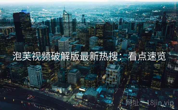 泡芙视频破解版最新热搜：看点速览
