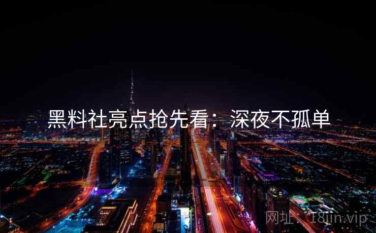 黑料社亮点抢先看：深夜不孤单