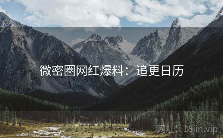 微密圈网红爆料：追更日历