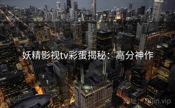 妖精影视tv彩蛋揭秘：高分神作