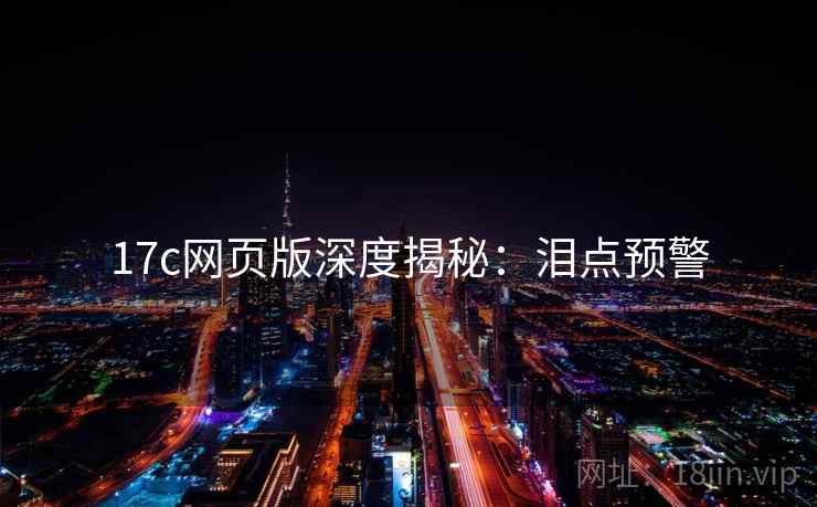 17c网页版深度揭秘：泪点预警