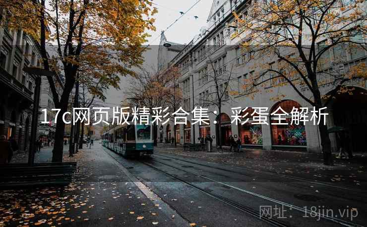 17c网页版精彩合集：彩蛋全解析
