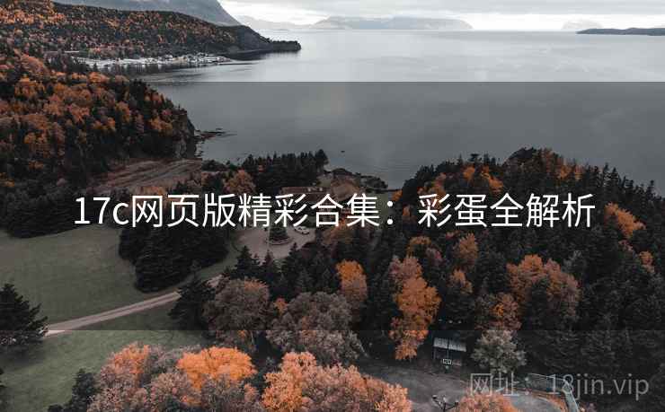 17c网页版精彩合集：彩蛋全解析
