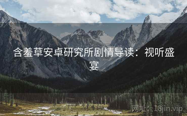 含羞草安卓研究所剧情导读：视听盛宴