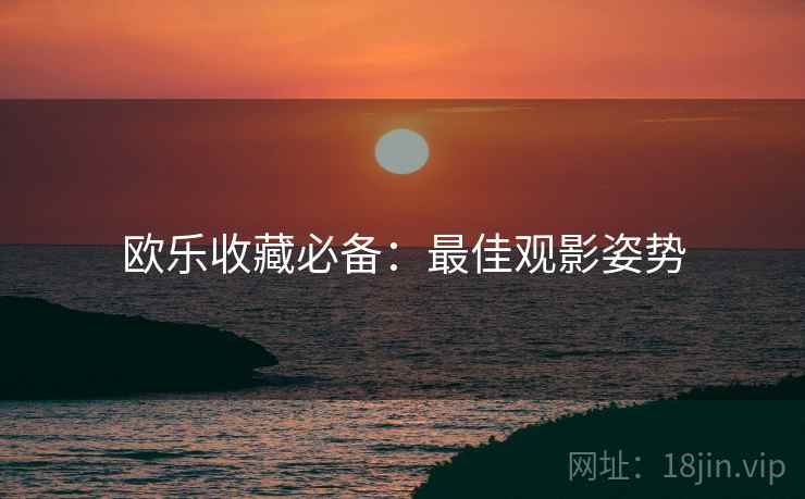 欧乐收藏必备：最佳观影姿势