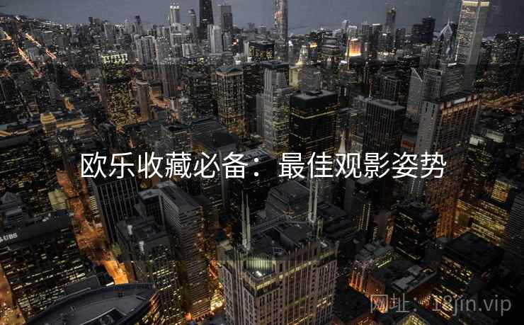 欧乐收藏必备：最佳观影姿势