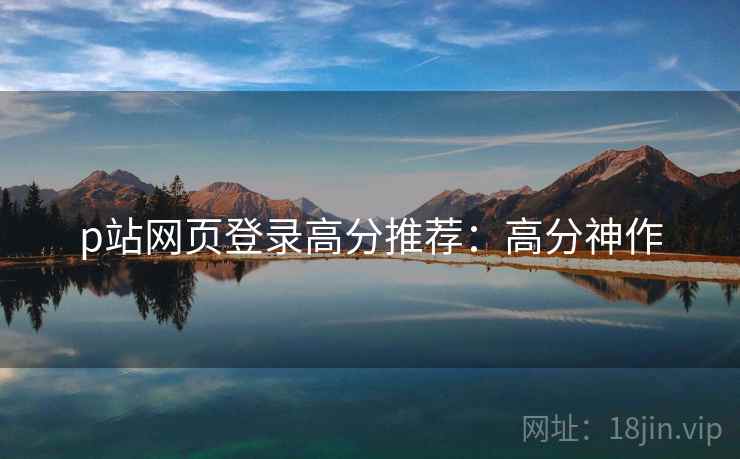 p站网页登录高分推荐：高分神作