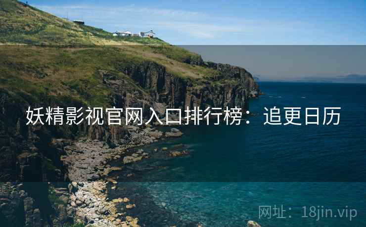 妖精影视官网入口排行榜：追更日历