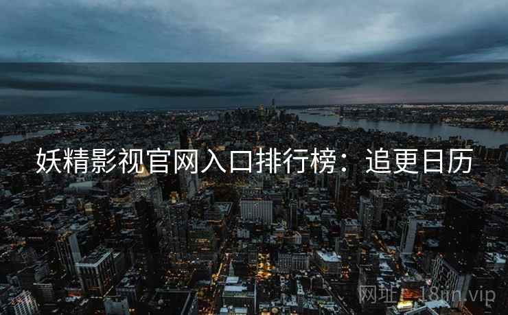 妖精影视官网入口排行榜：追更日历
