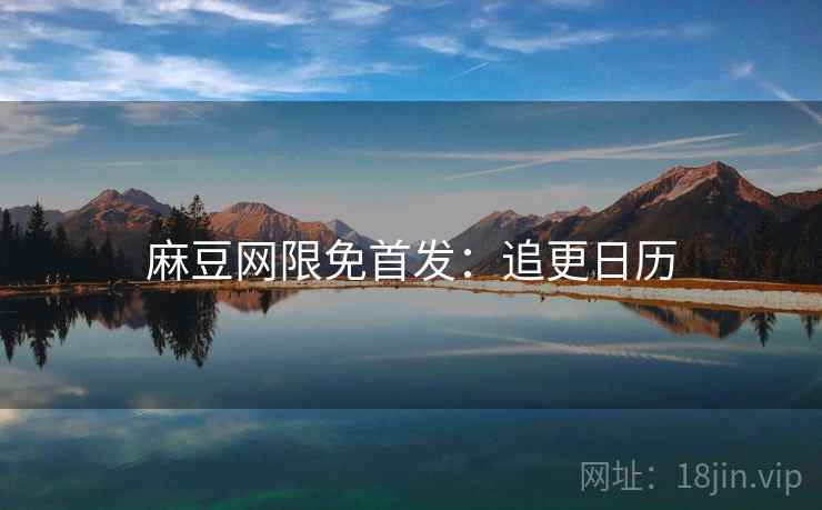 麻豆网限免首发：追更日历