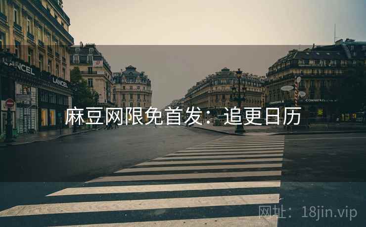 麻豆网限免首发：追更日历