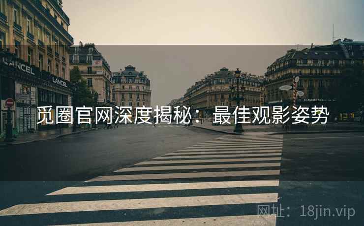 觅圈官网深度揭秘：最佳观影姿势