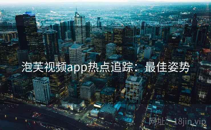 泡芙视频app热点追踪：最佳姿势