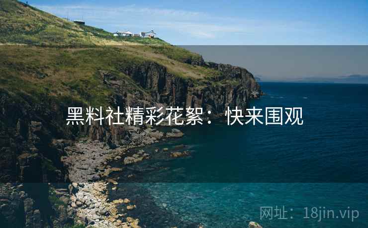 黑料社精彩花絮：快来围观