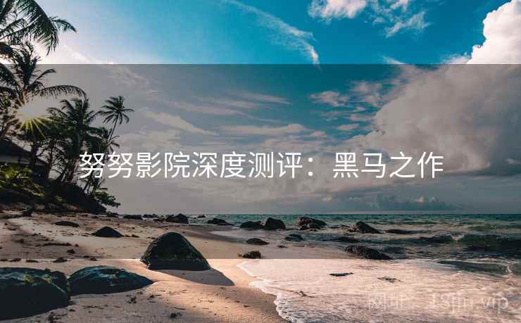 努努影院深度测评：黑马之作