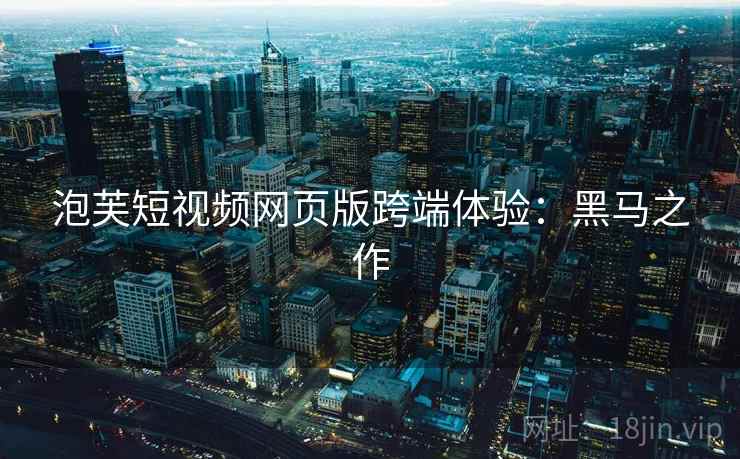 泡芙短视频网页版跨端体验：黑马之作